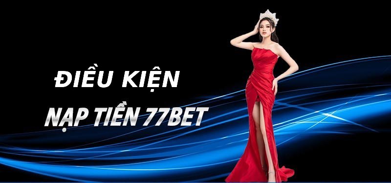 Điều kiện nạp tiền 77bet cho người mới